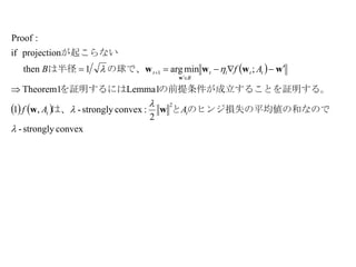  
   
convexstrongly-
2
:convexstrongly-,1
Lemma1Theorem1
;minarg1then
projectionif
:Proof
2
1




の和なのでのヒンジ損失の平均値とは、
ことを証明する。の前提条件が成立するを証明するには
　の球で、は半径
が起こらない
tt
tttt
B
t
AAf
AfB
ww
wwww
w




 