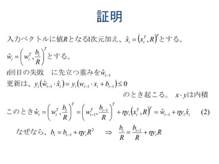 証明
 
   
 
Ry
R
b
R
b
Rybb
xywRxy
R
b
w
R
b
ww
yx
bxwyxwy
wt
R
b
ww
RxxR
i
tt
itt
iit
TT
ii
T
tT
t
T
tT
tt
titiiti
t
T
iT
ii
TT
ii

































12
1
1
1
1
111
1
)2(ˆˆ,,,ˆ
0ˆˆ
ˆ
,ˆ
,ˆ1
、なぜなら
このとき
は内積　る。　　　　　のとき起こ　　　　　　　　　　
更新は、
重みを回目の失敗　に先立つ
とする。
とする。次元加え、となる入力ベクトルに値
 
