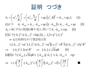 証明 つづき
 
   
   
   
 
 
  
  ■
　　　より
項は負は負例なので第
より
を繰り返し用いてとすれば
より
2
2
2
2
2
222
222
1
2222
1
222
1
22
1
2
1
2
0
11
1
1
1
2
1||ˆ||2||ˆ||2
ˆˆ||ˆ||||ˆ||2||ˆ||54
52||ˆ||2||ˆ||
2||ˆ||||||||ˆ||||ˆ||||ˆ||
2ˆ
||ˆ||ˆˆ2||ˆ||||ˆ||2
4ˆˆ30ˆ
3ˆˆˆˆˆˆˆˆ)1(
)2(ˆˆ,,,ˆ





















































R
w
R
w
R
t
twwwwRtw
RtwRtw
RwRxwxw
x
xxwyww
twww
wwwxywwww
xywRxy
R
b
w
R
b
ww
optopt
optttoptopt
tt
titit
i
iititt
optt
opttoptiiopttoptt
iit
TT
ii
T
tT
t
T
tT
tt
 
