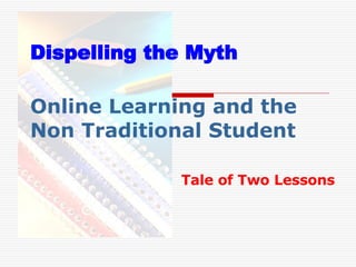 Online Learning and the  Non Traditional Student Tale of Two Lessons Dispelling the Myth 