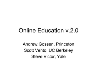Online Education v.2.0 Andrew Gossen, Princeton Scott Vento, UC Berkeley Steve Victor, Yale 