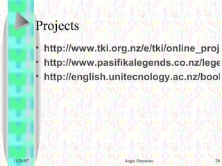 Projects http://www.tki.org.nz/e/tki/online_proj/ http://www.pasifikalegends.co.nz/legends/ http://english.unitecnology.ac.nz/bookchat/home.php 