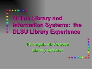 Online Library and Information Systems:  the DLSU Library Experience   Fe Angela M. Verzosa Library Director 