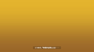 1つめの、「物理的姿勢」とは――
 
