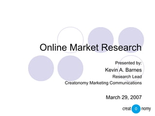 Online Market Research
Presented by:
Kevin A. Barnes
Research Lead
Creatonomy Marketing Communications
March 29, 2007
 