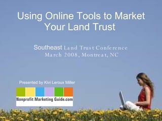 Using Online Tools to Market Your Land Trust  Presented by Kivi Leroux Miller  Southeast  Land Trust Conference  March 2008, Montreat, NC 