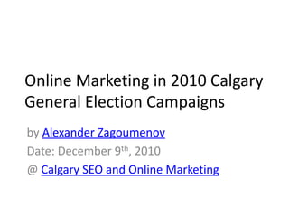 Online Marketing in 2010 Calgary General Election Campaigns by Alexander Zagoumenov Date: December 9th, 2010 @ Calgary SEO and Online Marketing 