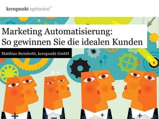 Marketing Automatisierung:
So gewinnen Sie die idealen Kunden
Matthias Steinforth, kernpunkt GmbH
 