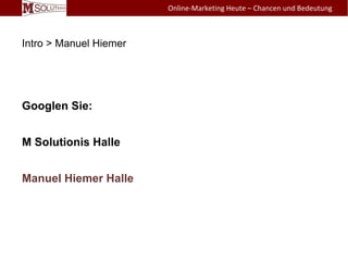 Googlen Sie:
M Solutionis Halle
Manuel Hiemer Halle
Intro > Manuel Hiemer
Online-Marketing Heute – Chancen und Bedeutung
 