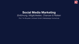 Social Media Marketing
Einführung, Möglichkeiten, Chancen & Risiken
 Prof. Tim Bruysten | richtwert GmbH | Mediadesign Hochschule
 