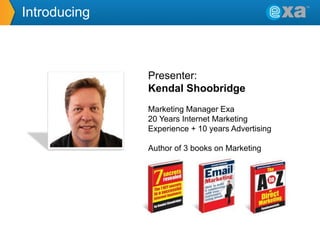 Introducing

Presenter:
Kendal Shoobridge
Marketing Manager Exa
20 Years Internet Marketing
Experience + 10 years Advertising
Author of 3 books on Marketing

 