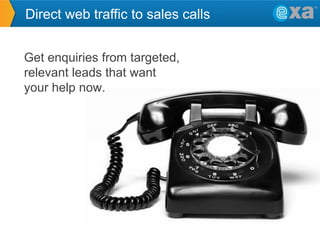 Direct web traffic to sales calls
Get enquiries from targeted,
relevant leads that want
your help now.

 