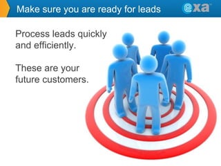 Make sure you are ready for leads
Process leads quickly
and efficiently.
These are your
future customers.

 