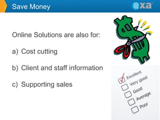 Save Money

Online Solutions are also for:
a) Cost cutting
b) Client and staff information
c) Supporting sales

 