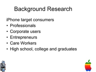 Background Research iPhone target consumers Professionals Corporate users Entrepreneurs  Care Workers  High school, college and graduates  