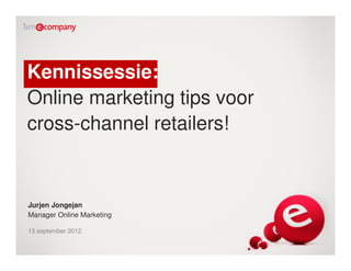 Kennissessie:
Online marketing tips voor
cross-channel retailers!


Jurjen Jongejan
Manager Online Marketing

13 september 2012
 