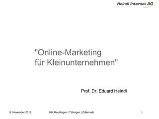 "Online-Marketing 
                   für Kleinunternehmen"


                                                 Prof. Dr. Eduard Heindl



6. November 2012      IHK Reutlingen | Tübingen | Zollernalb               1
 