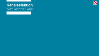 Kanalselektion
Wer? Wie? Wo? Was?
 