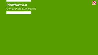 Plattformen
Conquer the Livingroom!
 