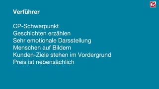 Verführer

CP-Schwerpunkt
Geschichten erzählen
Sehr emotionale Darsstellung
Menschen auf Bildern
Kunden-Ziele stehen im Vordergrund
Preis ist nebensächlich
 