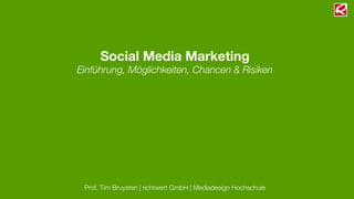 Social Media Marketing
Einführung, Möglichkeiten, Chancen & Risiken




 Prof. Tim Bruysten | richtwert GmbH | Mediadesign Hochschule
 