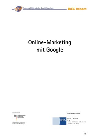 1/5
BIEG Hessen
Online-Marketing
mit Google
Frankfurt am Main
Fulda
Hanau-Gelnhausen-Schlüchtern
Offenbach am Main
Träger des BIEG Hessen
 