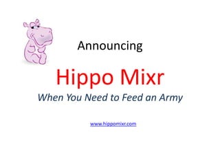 Announcing

   Hippo Mixr
When You Need to Feed an Army

          www.hippomixr.com
 