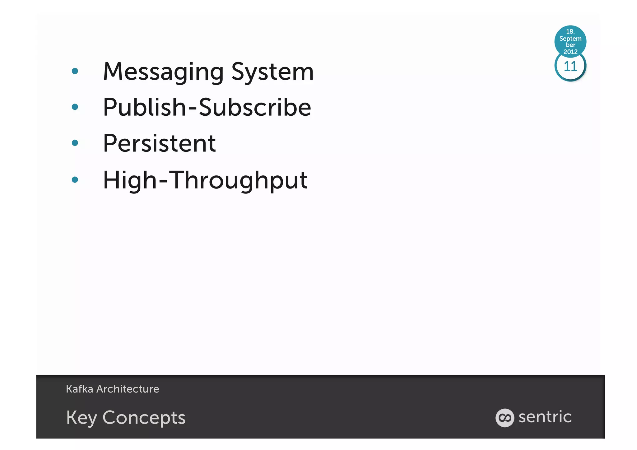 18.
                           Septem
                             ber
                            2012



•      Messaging System     11


•      Publish-Subscribe
•      Persistent
•      High-Throughput




Kafka Architecture

Key Concepts
 
