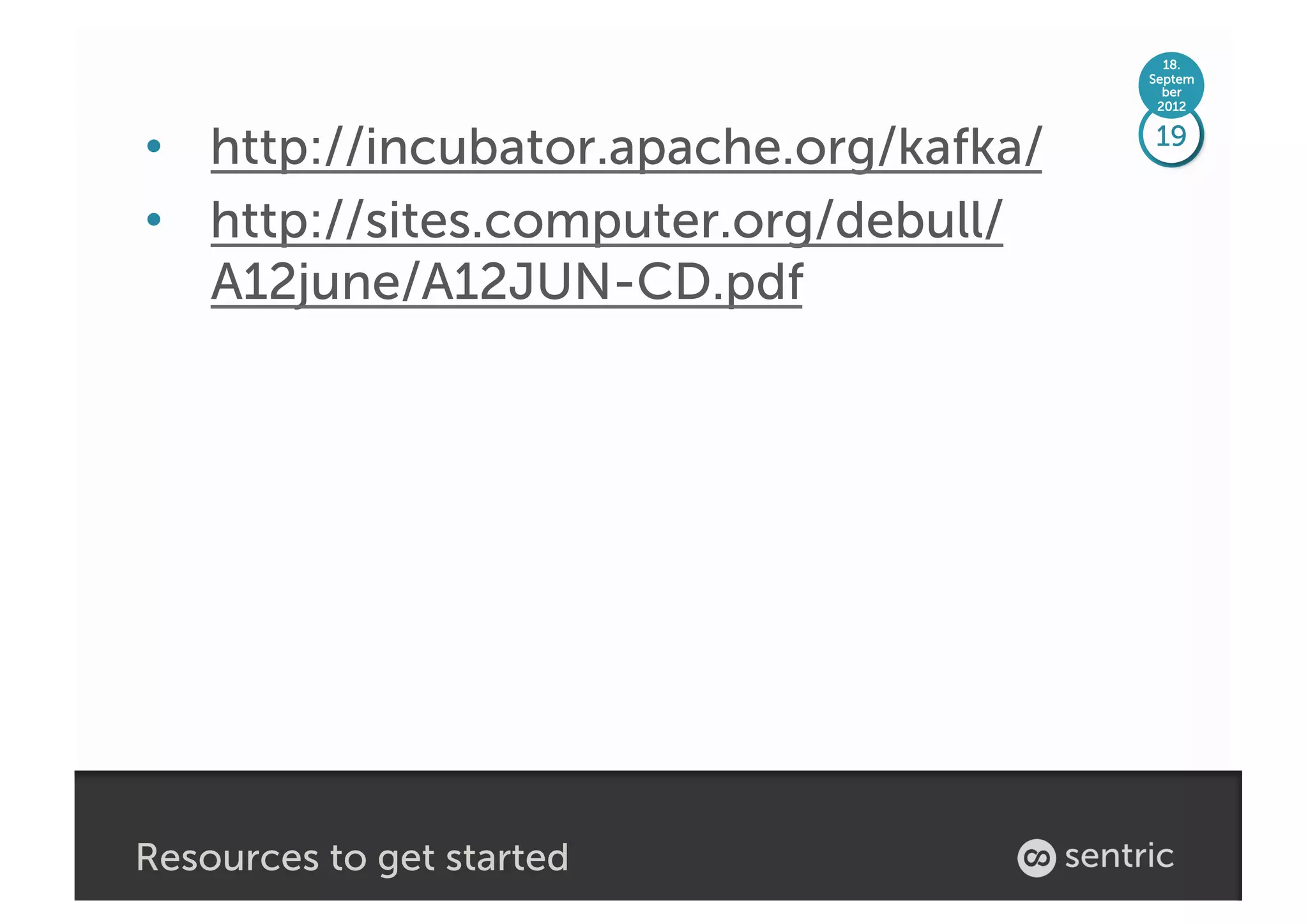 18.
                                        Septem
                                          ber
                                         2012



•  http://incubator.apache.org/kafka/   19


•  http://sites.computer.org/debull/
   A12june/A12JUN-CD.pdf




Resources to get started
 