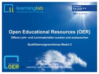 Open Educational Resources (OER)
Offene Lehr- und Lernmaterialien suchen und austauschen
Qualifizierungsworkshop Modul 2
Dr. Bettina Waffner
Tobias Düttmann
Learning Lab, Universität Duisburg-Essen
 