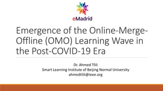 Emergence of the Online-Merge-
Offline (OMO) Learning Wave in
the Post-COVID-19 Era
Dr. Ahmed Tlili
Smart Learning Institute of Beijing Normal University
ahmedtlili@ieee.org
 