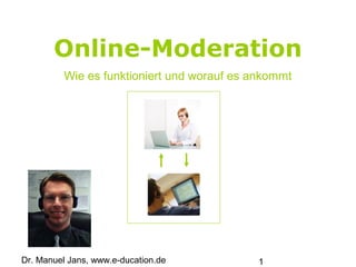 Dr. Manuel Jans, www.e-ducation.de 1
Online-Moderation
Wie es funktioniert und worauf es ankommt
 