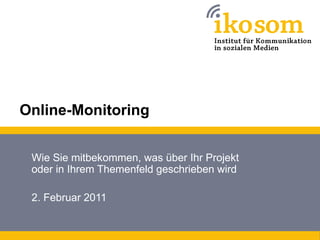 Online-Monitoring


 Wie Sie mitbekommen, was über Ihr Projekt
 oder in Ihrem Themenfeld geschrieben wird

 2. Februar 2011
 