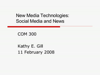 New Media Technologies:  Social Media and News COM 300 Kathy E. Gill 11 February 2008 