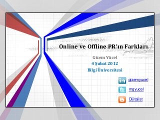 Online ve Offline PR’ın Farkları
             Gizem Yücel
            4 Şubat 2012
          Bilgi Üniversitesi

                               gizemyucel

                               mgyucel

                               Dijitalist
 