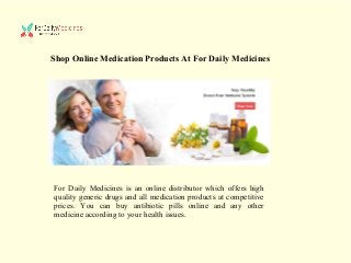 Shop Online Medication Products At For Daily Medicines
For Daily Medicines is an online distributor which offers high
quality generic drugs and all medication products at competitive
prices. You can buy antibiotic pills online and any other
medicine according to your health issues.
 