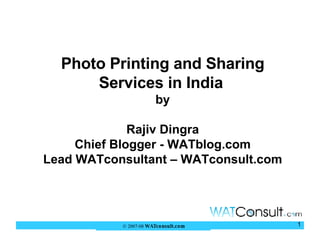 Photo Printing and Sharing Services in India   by Rajiv Dingra Chief Blogger - WATblog.com Lead WATconsultant – WATconsult.com 