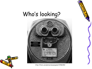 Who’s looking? http://flickr.com/photos/naveenjamal/37981399/ 