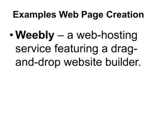 Examples Web Page Creation
• Weebly – a web-hosting
service featuring a drag-
and-drop website builder.
 