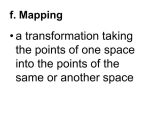f. Mapping
• a transformation taking
the points of one space
into the points of the
same or another space
 