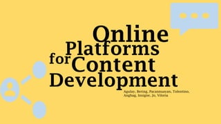 Content
Online
Platformsfor
DevelopmentAgulay, Bering, Pacannuayan, Tolentino,
Anghag, Insigne, Jo, Viloria
 