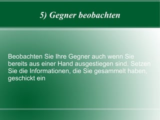 5) Gegner beobachten Beobachten Sie Ihre Gegner auch wenn Sie bereits aus einer Hand ausgestiegen sind. Setzen Sie die Informationen, die Sie gesammelt haben, geschickt ein 
