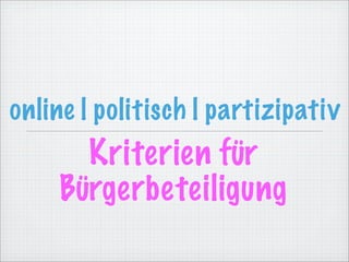 online | politisch | partizipativ
      Kriterien für
    Bürgerbeteiligung
 