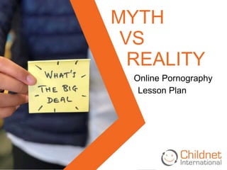 MYTH
VS
REALITY
Online Pornography
Lesson Plan
 