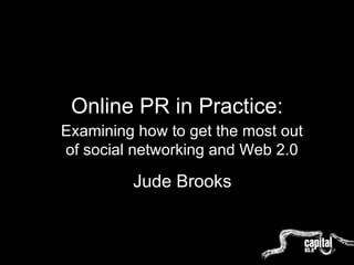 Online PR in Practice: Examining how to get the most out of social networking and Web 2.0 Jude Brooks 
