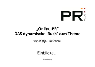 „Online-PR“
DAS dynamische 'Buch' zum Thema
        von Katja Fürstenau


          Einblicke…
              © www.prplus.de
 