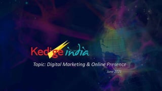 www.kedigeindia.com
Online Presence
Topic: Digital Marketing & Online Presence
June 2021
 