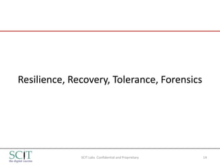 Resilience, Recovery, Tolerance, Forensics




              SCIT Labs Confidential and Proprietary   14
 