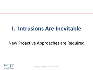 I. Intrusions Are Inevitable

New Proactive Approaches are Required



            SCIT Labs Confidential and Proprietary   2
 