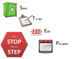 Save
                   T o do

                            Exit
 Don’t


STOP                               Pre-plan
Until you


STEP
 